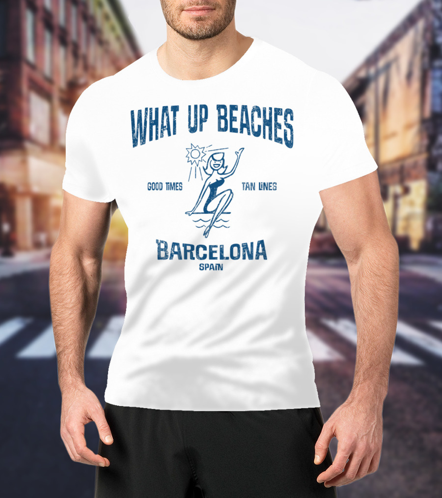 What Up Beaches Good Times Tan Lines Barcelona Spain T-Shirt