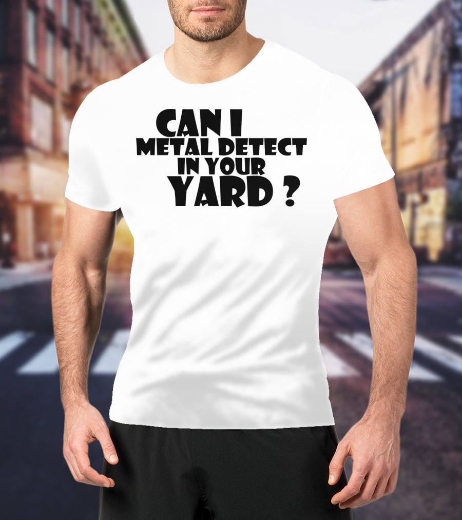 Can I Metal Detect In Your Yard Metal Detecting Fun Request T-Shirt