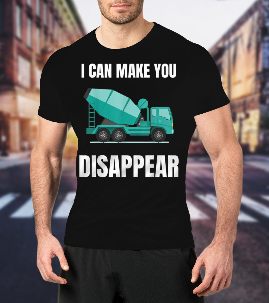 I Can Make You Disappear Funny Concrete Mixer Cement Mixer Truck Driver T-Shirt