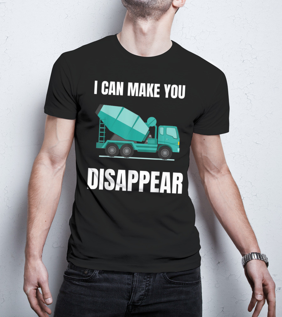 I Can Make You Disappear Funny Concrete Mixer Cement Mixer Truck Driver T-Shirt