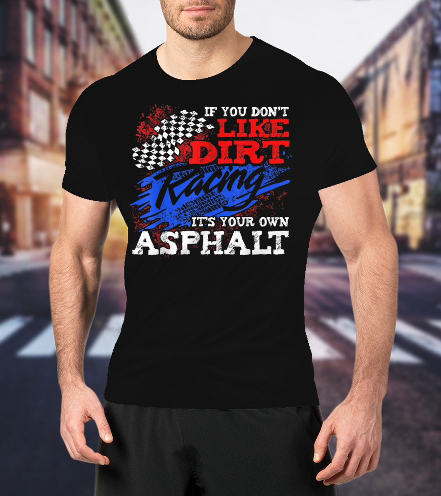 If You Don't Like Dirt Racing It's Your Own Asphalt T-Shirt