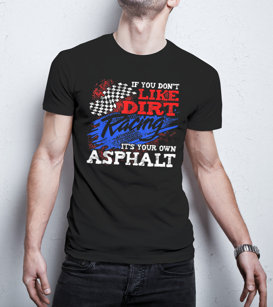 If You Don't Like Dirt Racing It's Your Own Asphalt T-Shirt