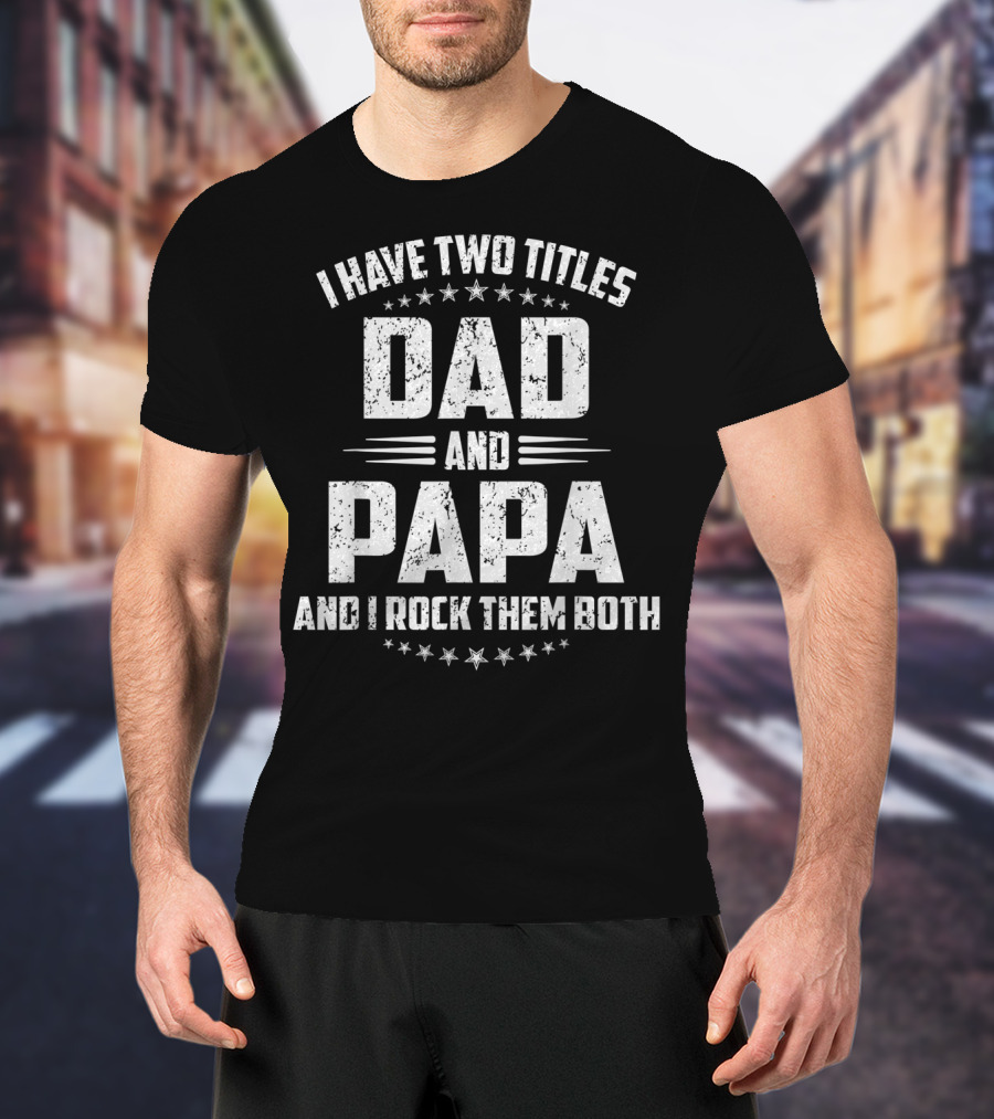 I Have Two Titles Dad And Papa And I Rock Them Both Father's Day T-Shirt