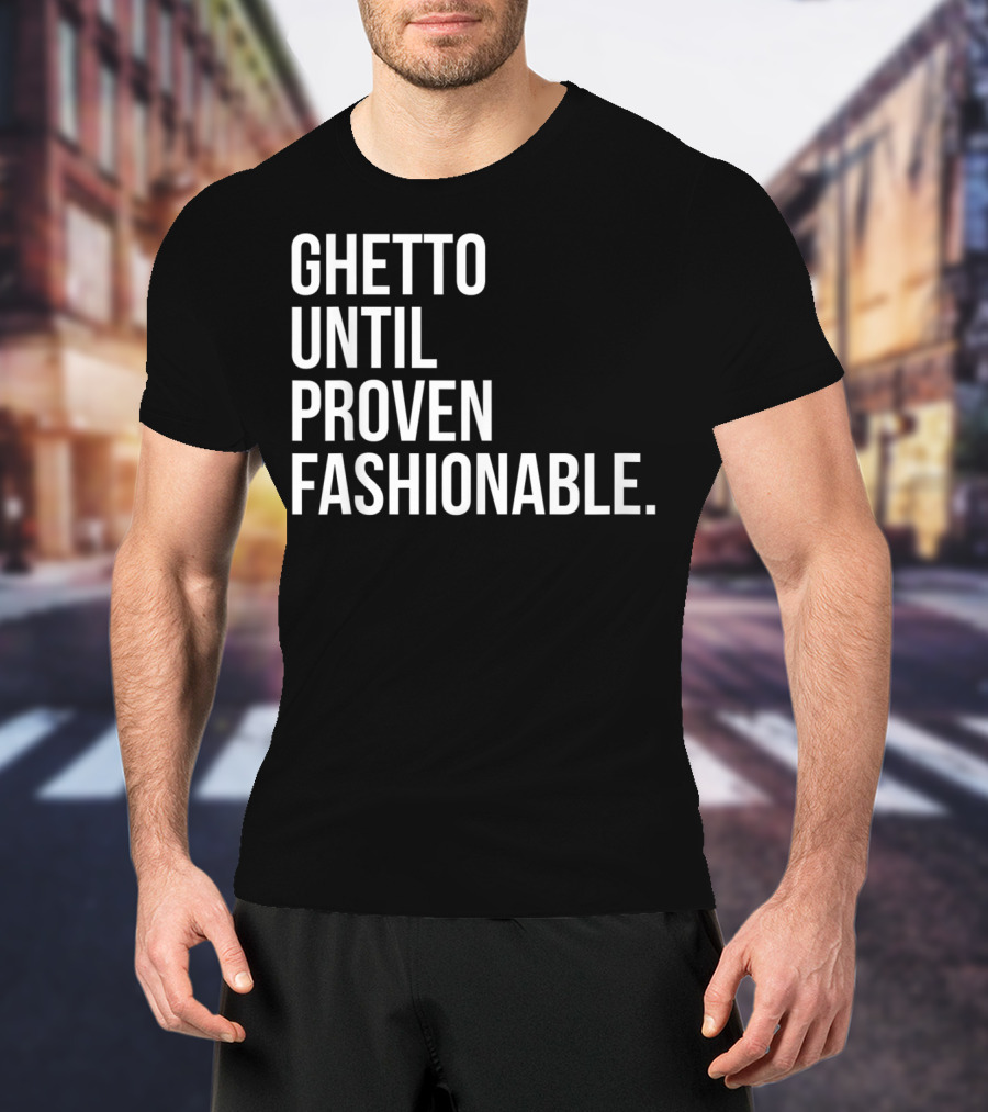 Ghetto Until Proven Fashionable Text T-Shirt