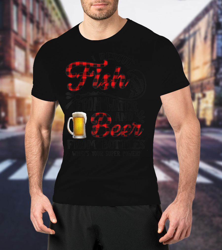 I Rescue Fish From Water And Beer From Bottles What's Your Super Power? T-Shirt