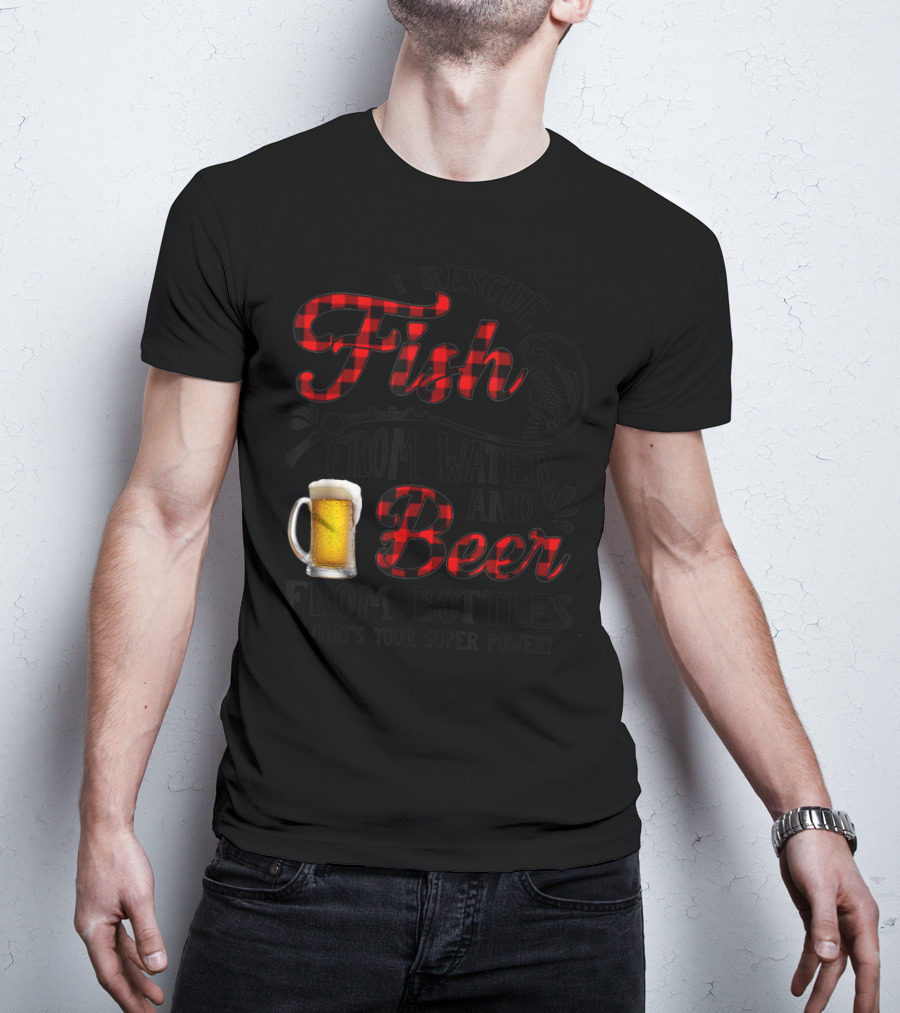 I Rescue Fish From Water And Beer From Bottles What's Your Super Power? T-Shirt