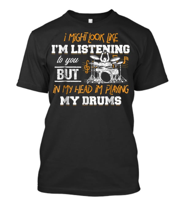 I Might Look Like I'm Listening But In My Head I'm Playing My Drums T-Shirt