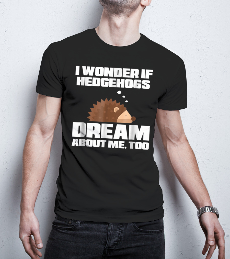 I Wonder If Hedgehogs Dream About Me Too T-Shirt