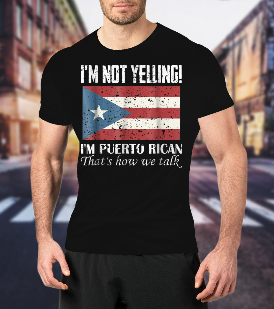 I'm Not Yelling I'm Puerto Rican That's How We Talk T-Shirt