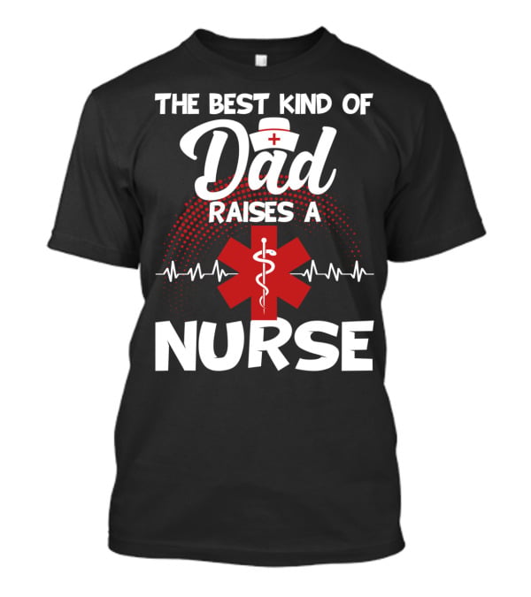 The Best Kind Of Dad Raises A Nurse With Medical Symbol And Heartbeat T-Shirt