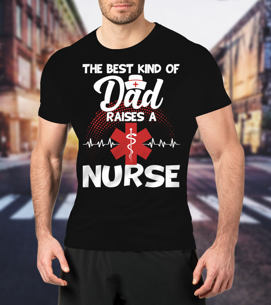 The Best Kind Of Dad Raises A Nurse With Medical Symbol And Heartbeat T-Shirt