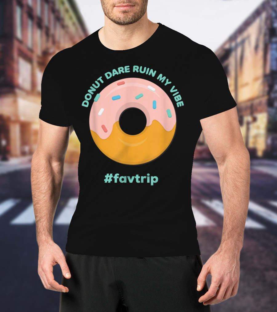 Donut Dare Ruin My Vibe #Favtrip T-Shirt