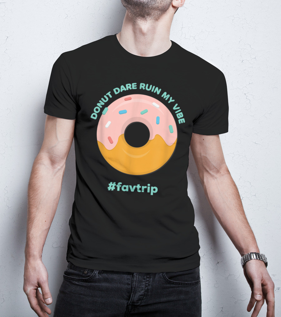 Donut Dare Ruin My Vibe #Favtrip T-Shirt