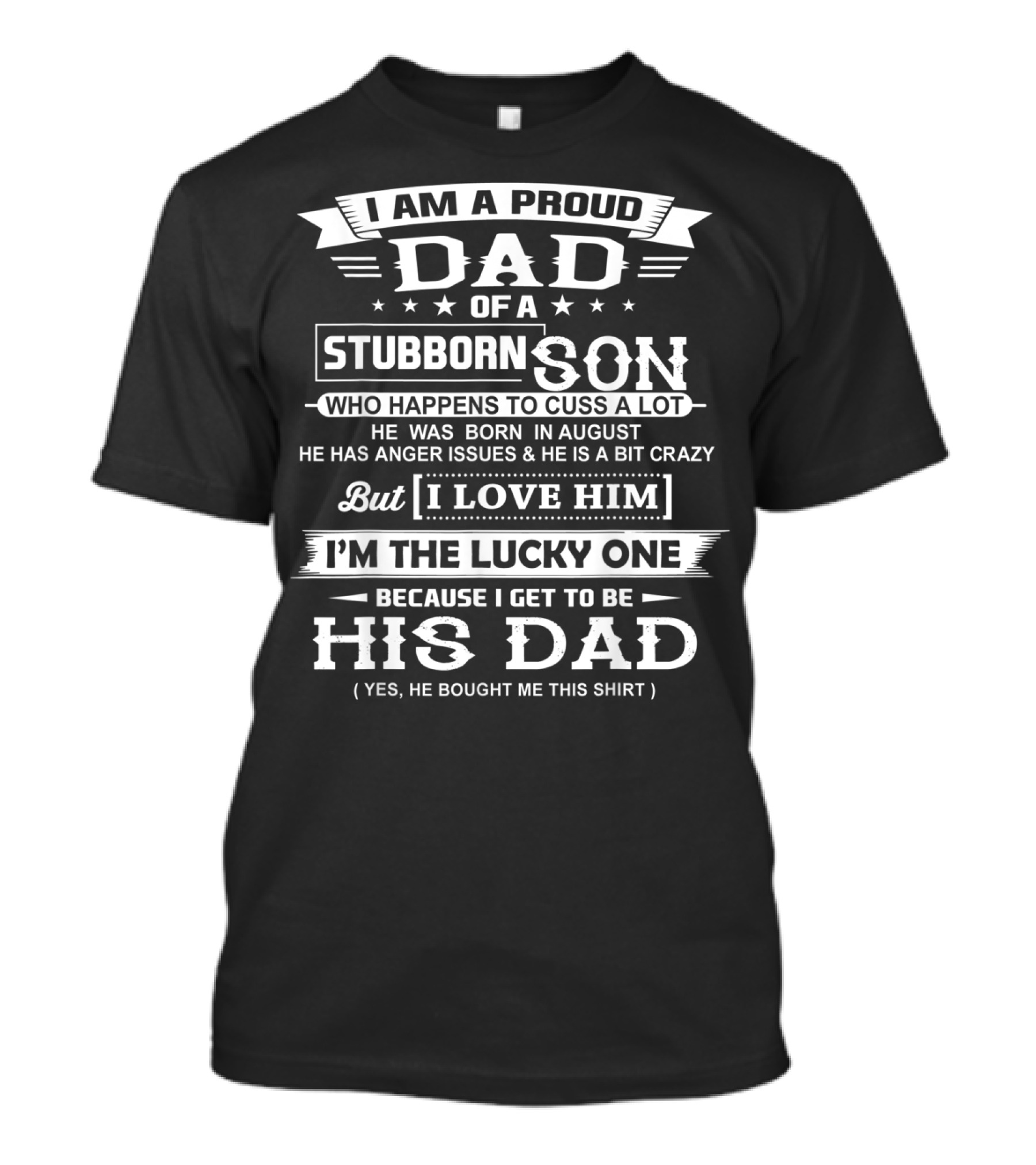 I Am A Proud Dad Of A Stubborn Son Who Happens To Cuss A Lot Born In August With Anger Issues But I Love Him I'm The Lucky One His Dad T-Shirt