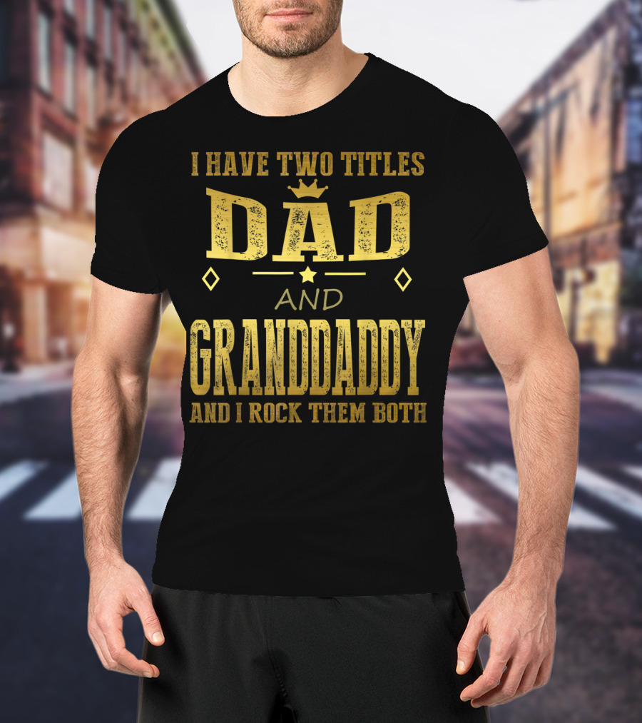 I Have Two Titles Dad And Granddaddy And I Rock Them Both T-Shirt