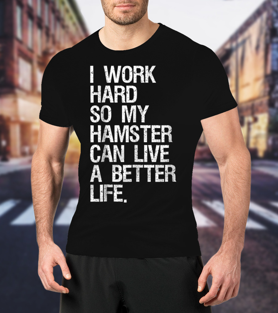 I Work Hard So My Hamster Can Live A Better Life T-Shirt