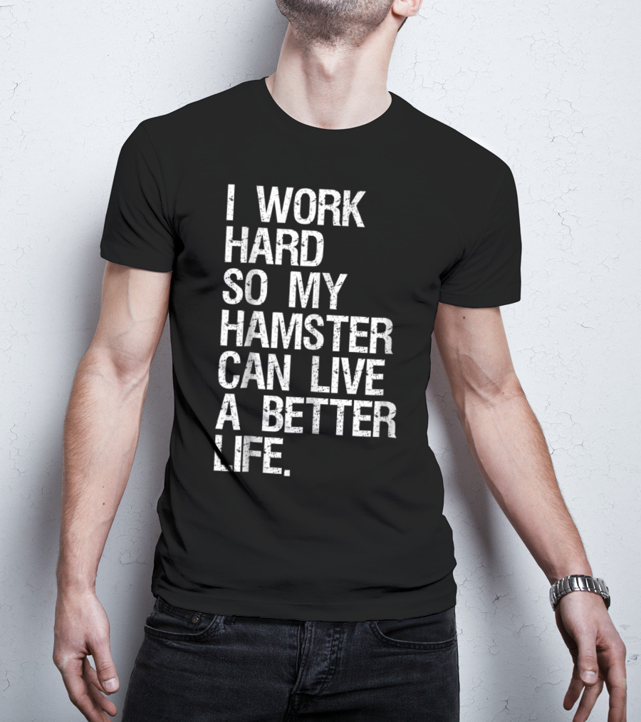 I Work Hard So My Hamster Can Live A Better Life T-Shirt