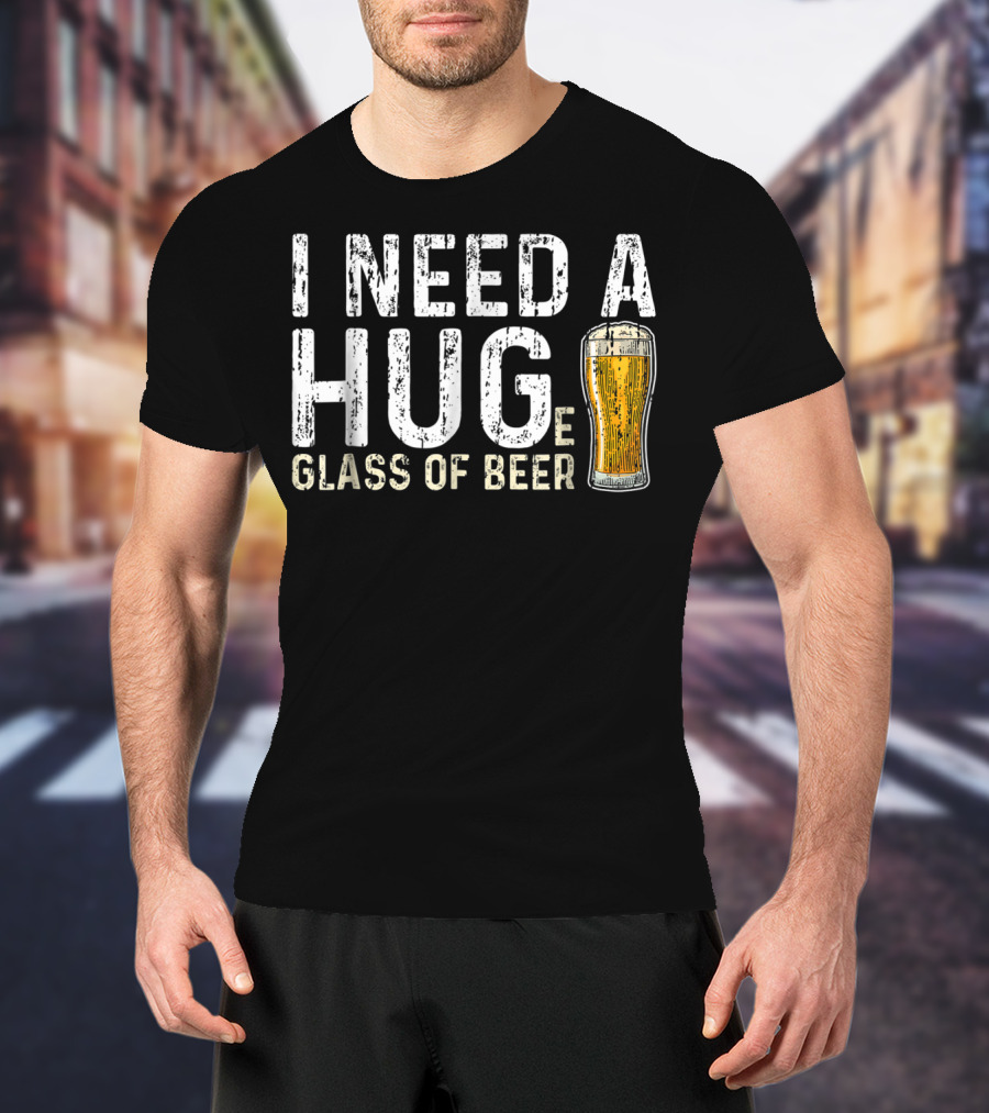 I Need A Hug Glass Of Beer T-Shirt