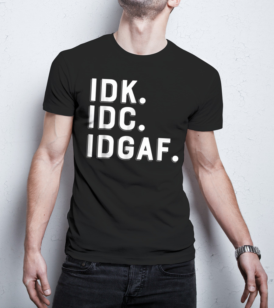 IDK IDC IDGAF Emphatic Expression T-Shirt