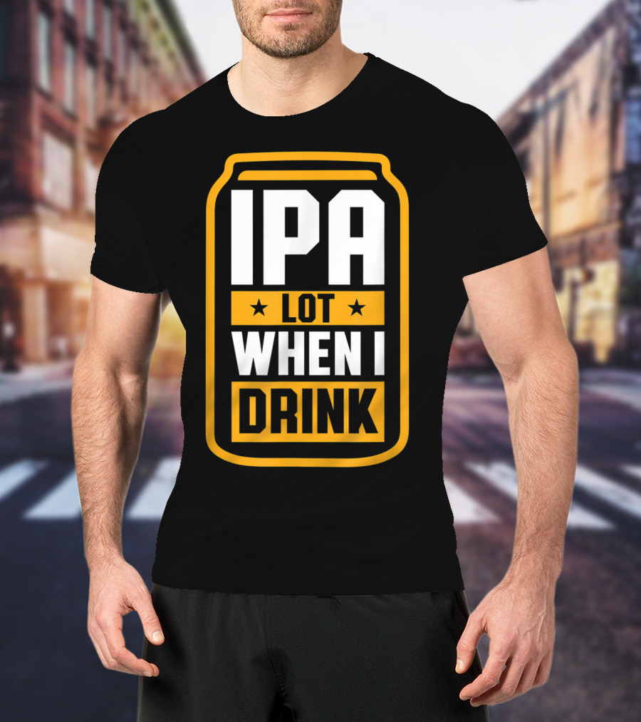 IPA Lot When I Drink Beer Lover Can T-Shirt