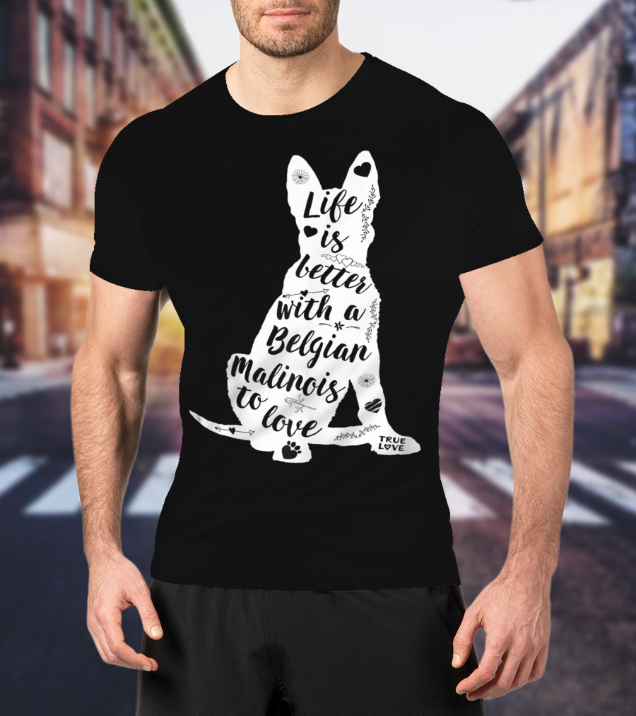 Life Is Better With A Belgian Malinois To Love True Love For Belgian Malinois Dog Lovers T-Shirt