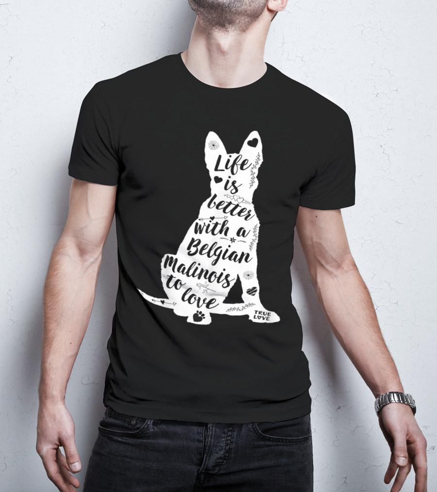 Life Is Better With A Belgian Malinois To Love True Love For Belgian Malinois Dog Lovers T-Shirt