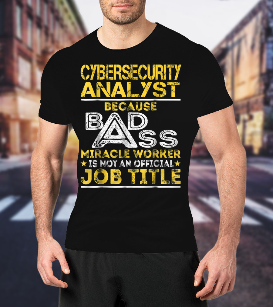 Cybersecurity Analyst Because Badass Miracle Worker Is Not An Official Job Title T-Shirt