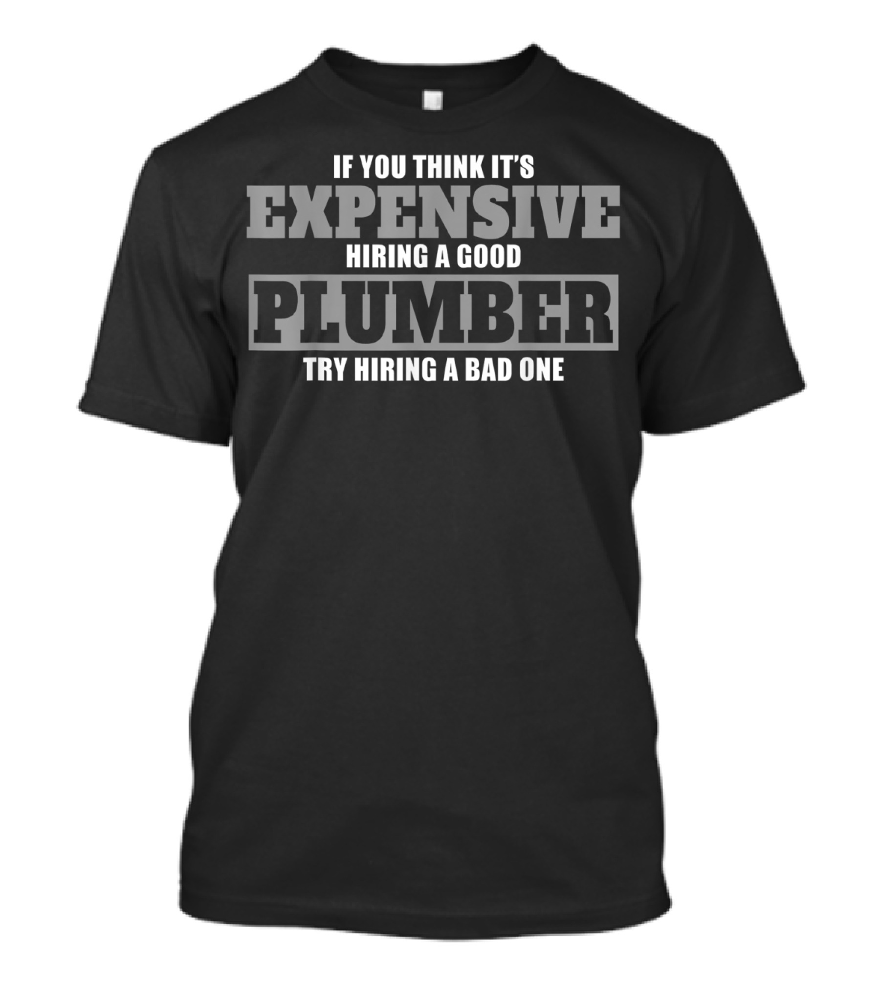 If You Think It's Expensive Hiring A Good Plumber Try Hiring A Bad One T-Shirt