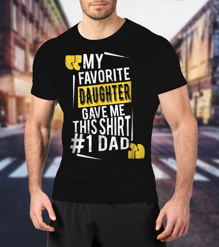 My Favorite Daughter Gave Me This Shirt #1 Dad T-Shirt