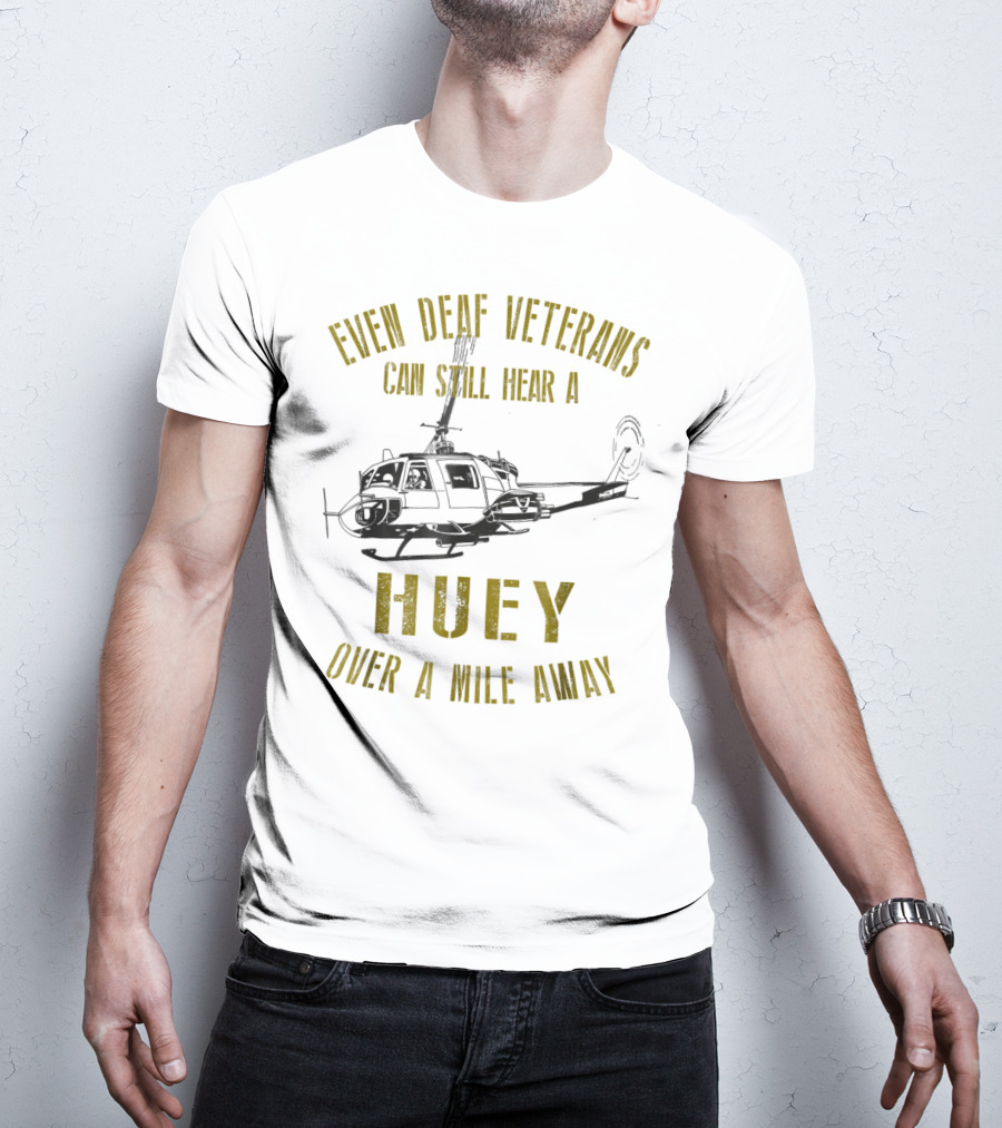 Even Deaf Veterans Can Still Hear A Huey Over A Mile Away T-Shirt
