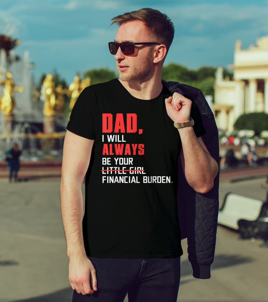 Dad I Will Always Be Your Little Girl Financial Burden T-Shirt