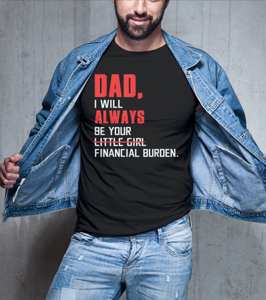 Dad I Will Always Be Your Little Girl Financial Burden T-Shirt
