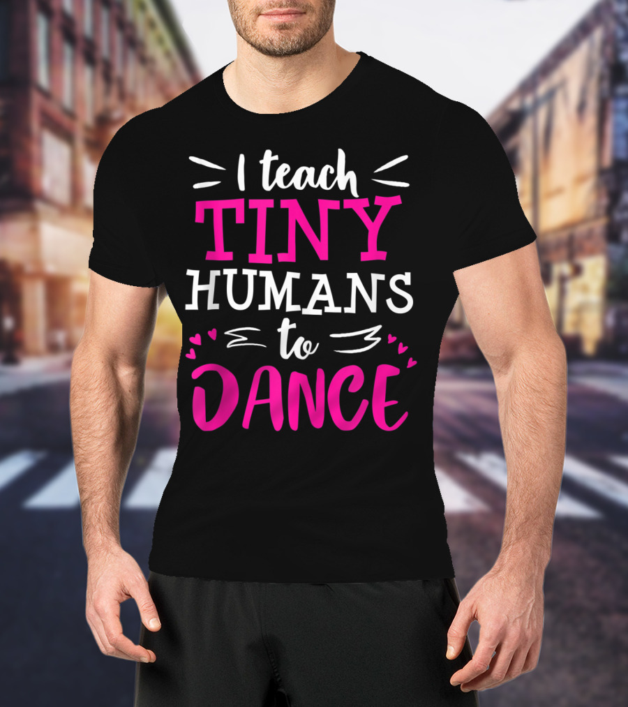 I Teach Tiny Humans To Dance Teacher Ballet Hip Hop Thank You Recital T-Shirt