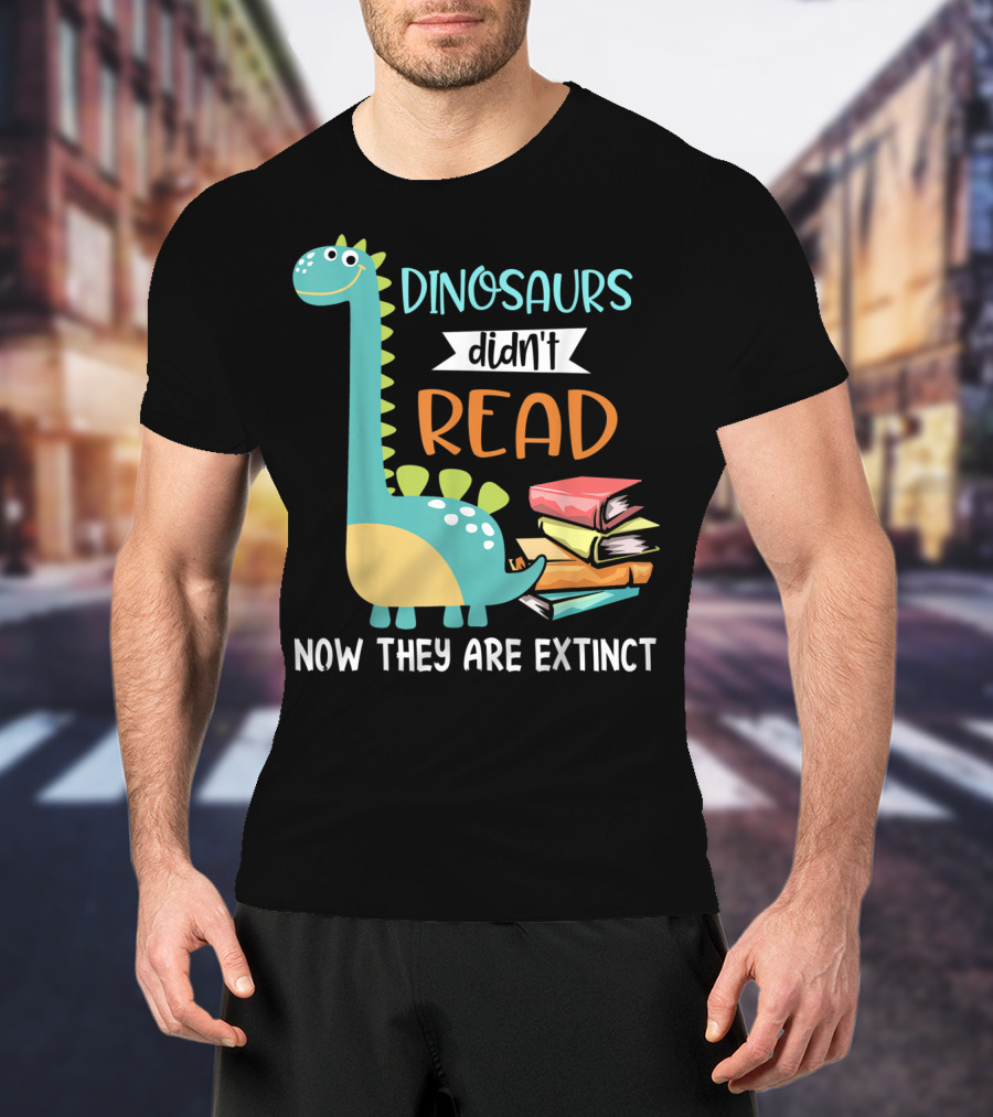 Dinosaurs Didn't Read Now They Are Extinct Books Teacher T-Shirt