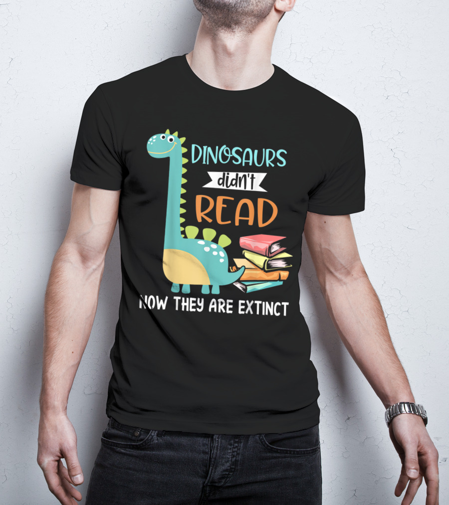Dinosaurs Didn't Read Now They Are Extinct Books Teacher T-Shirt