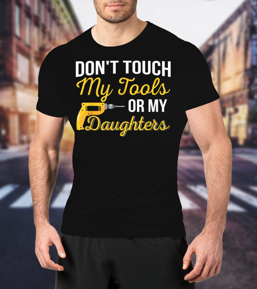 Don't Touch My Tools Or My Daughters Yellow Power Drill T-Shirt