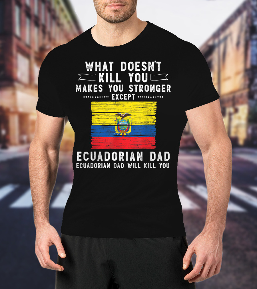 What Doesn't Kill You Except Ecuadorian Dad Will Kill You Flag T-Shirt