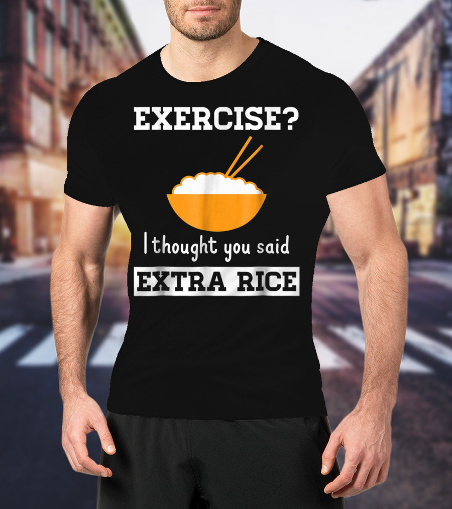 Exercise I Thought You Said Extra Rice Bowl With Chopsticks T-Shirt