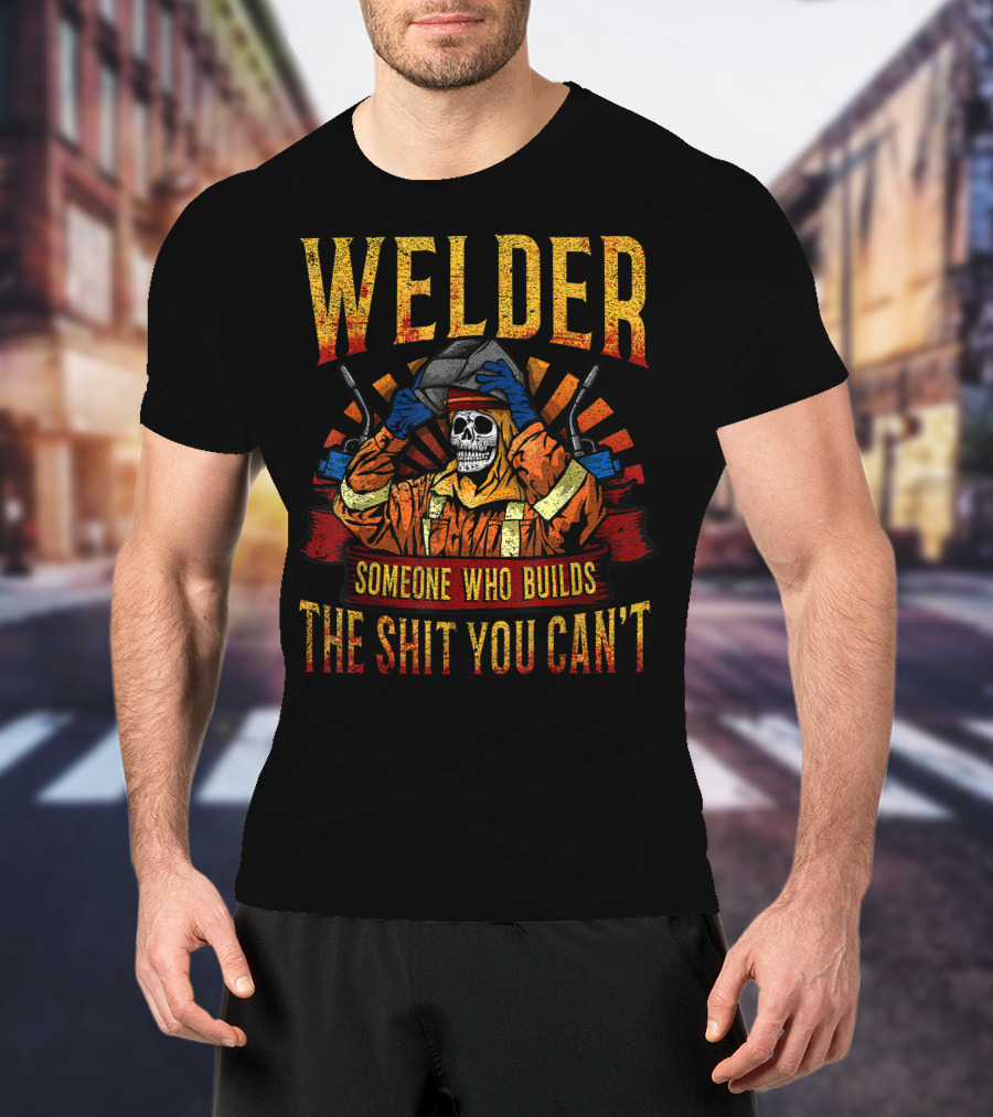 Welder Someone Who Builds The Shit You Can't Fathers Day Mask Metal Hood Gloves Gas Welding T-Shirt