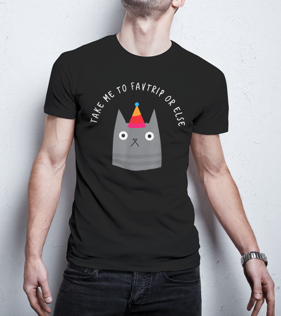 Take ME To Favtrip OR Else Cat With Party Hat T-Shirt