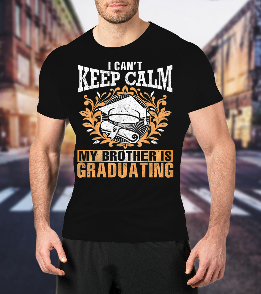 I Can't Keep Calm My Brother Is Graduating Senior Cap Scroll T-Shirt