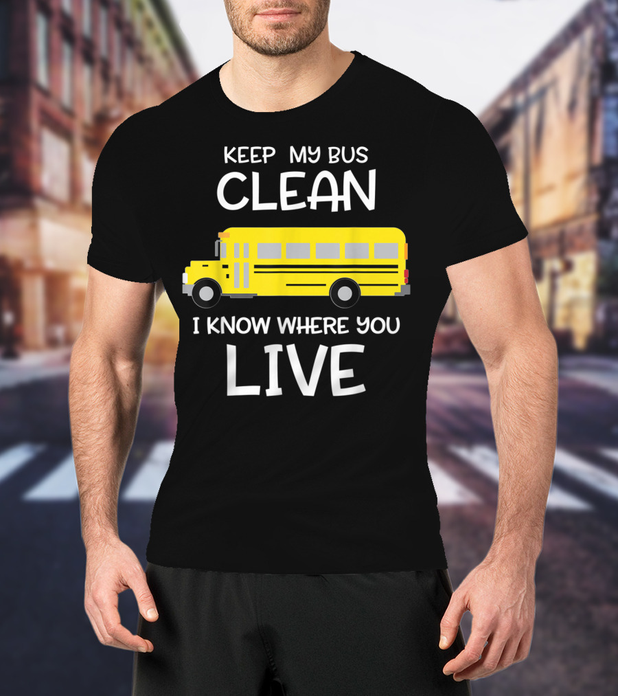 Keep My Bus Clean I Know Where You Live Funny School Bus Driver T-Shirt