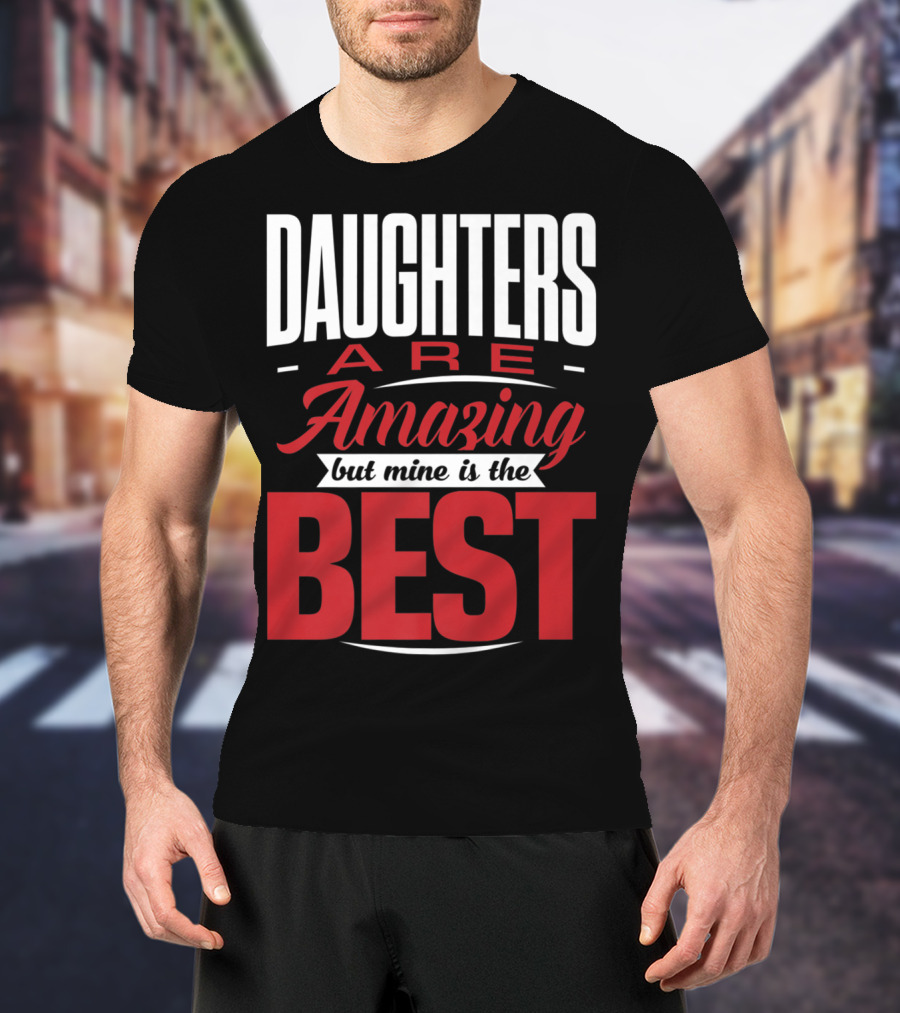 Daughters Are Amazing But Mine Is The Best T-Shirt