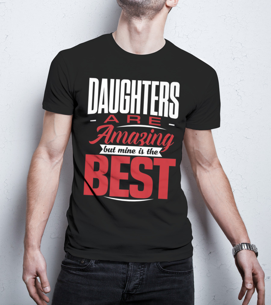 Daughters Are Amazing But Mine Is The Best T-Shirt