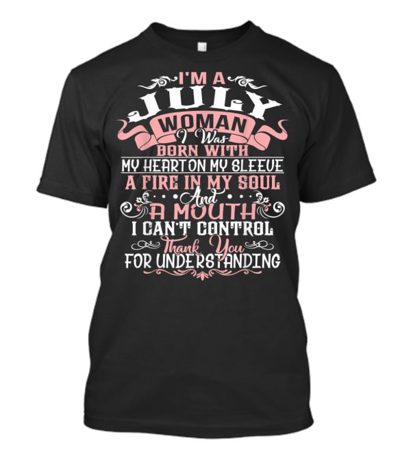 I'm A July Woman Born With My Heart On My Sleeve A Fire In My Soul And A Mouth I Can't Control Thank You For Understanding T-Shirt