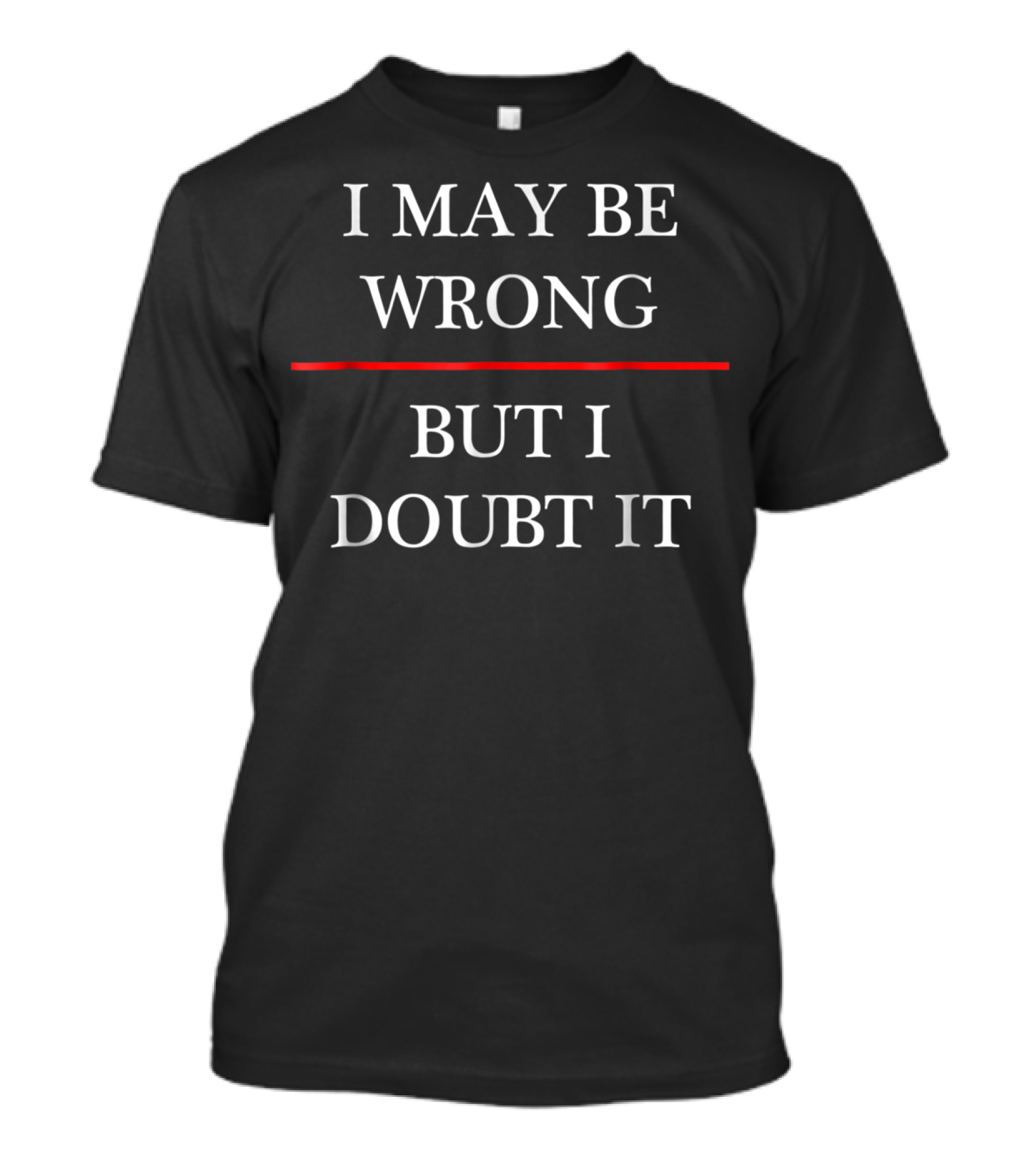 I May Be Wrong But I Doubt It Funny Maybe T-Shirt
