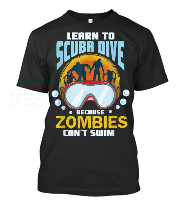 Learn To Scuba Dive Because Zombies Can't Swim T-Shirt