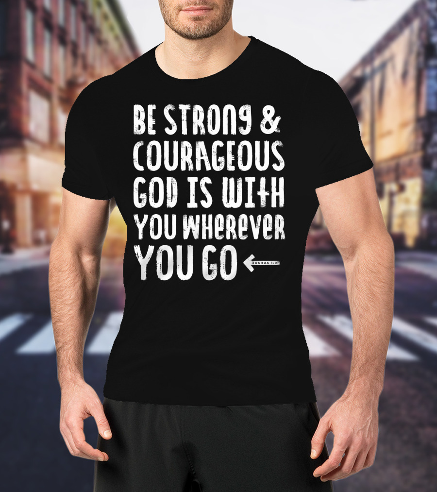 Be Strong And Courageous God Is With You Wherever You Go Joshua 1:9 T-Shirt