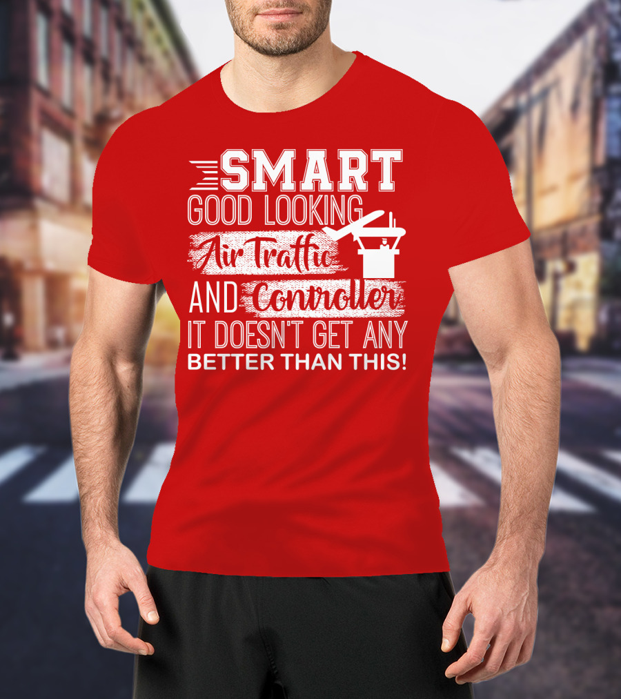 Smart Good Looking Air Traffic Controller It Doesn't Get Any Better Than This T-Shirt