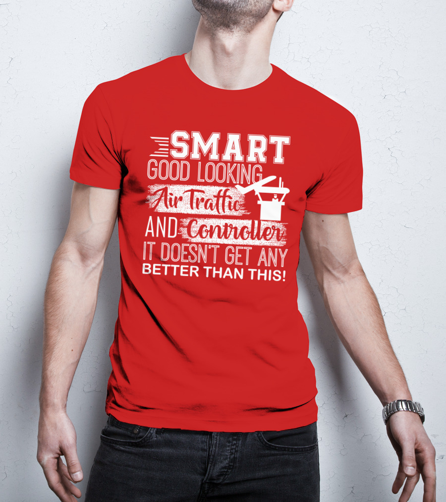 Smart Good Looking Air Traffic Controller It Doesn't Get Any Better Than This T-Shirt